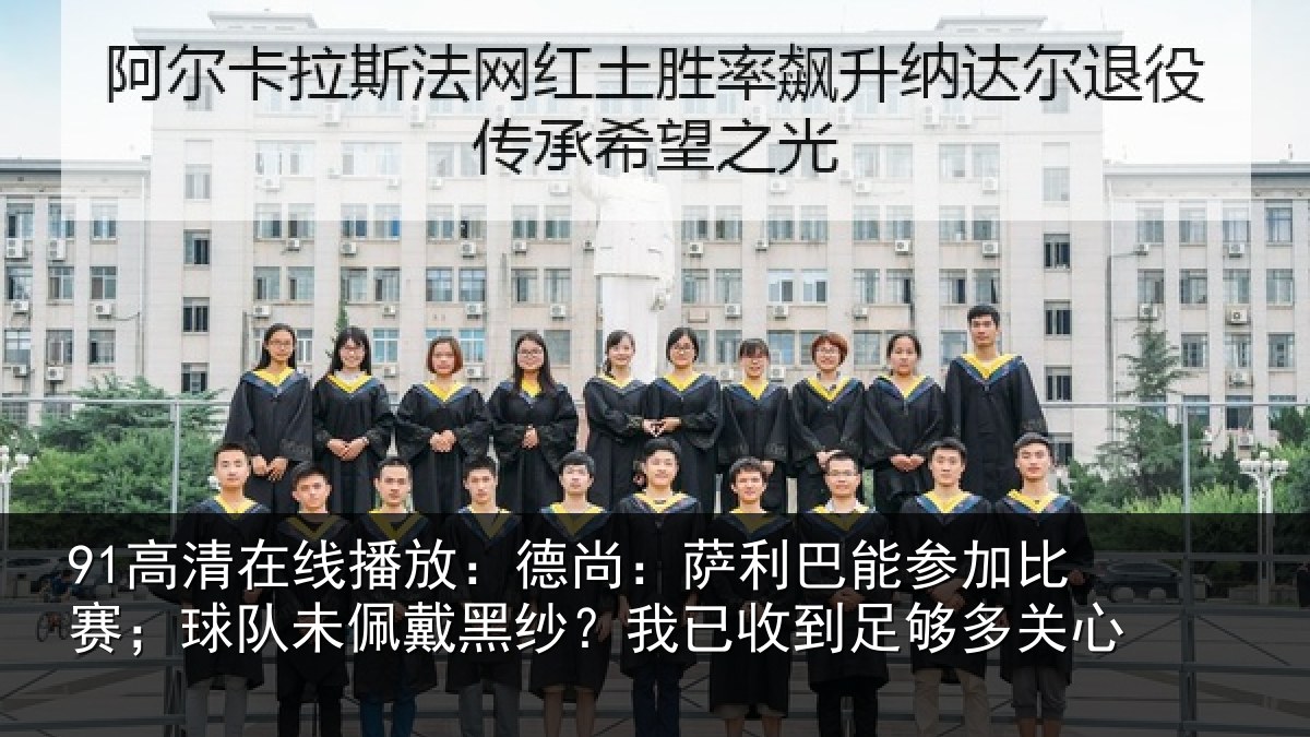 91高清在线播放：德尚相关情况；球队相关情况到足够多关心