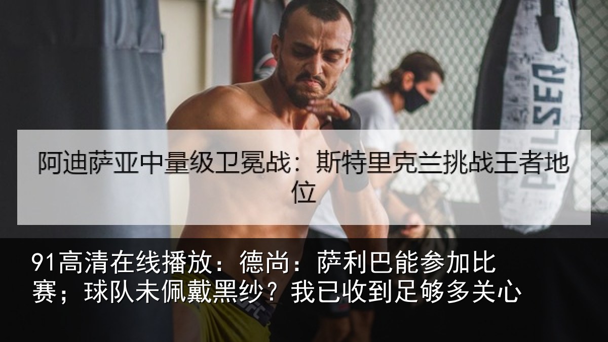 91高清在线播放：德尚相关情况；球队相关情况到足够多关心