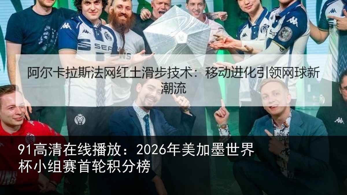 91高清在线播放：2026年美加墨世界杯小组赛首轮积分榜