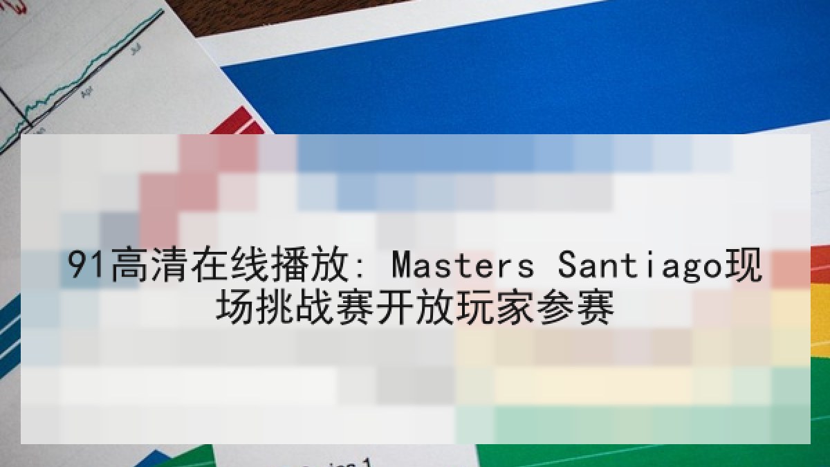 91高清在线播放: Masters Santiago现场挑战赛开放玩家参赛