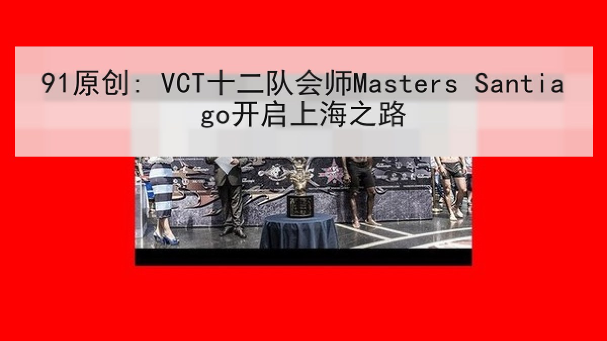 91原创: VCT十二队会师Masters Santiago开启上海之路 91原创: VCT十二队会师Masters Santiago开启上海之路