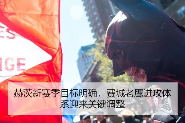 赫茨新赛季目标明确，费城老鹰进攻体系迎来关键调整