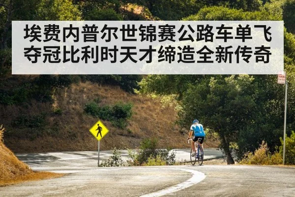 埃费内普尔世锦赛公路车单飞夺冠比利时天才缔造全新传奇