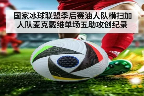 国家冰球联盟季后赛油人队横扫加人队麦克戴维单场五助攻创纪录
